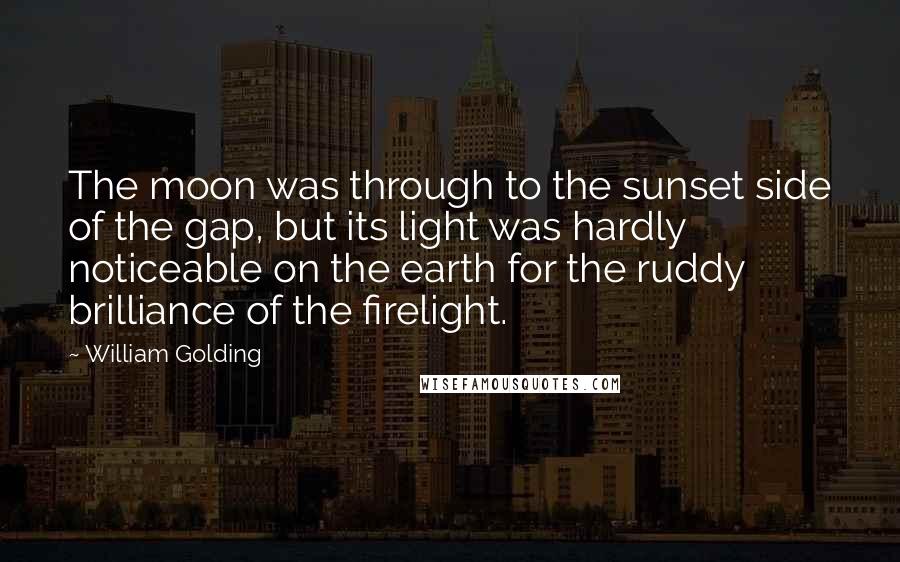 William Golding Quotes: The moon was through to the sunset side of the gap, but its light was hardly noticeable on the earth for the ruddy brilliance of the firelight.