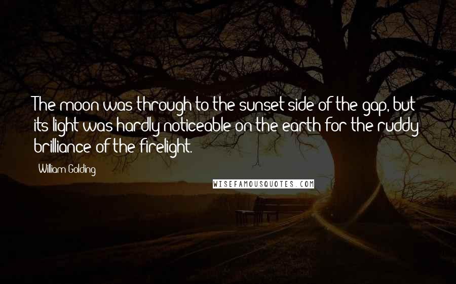 William Golding Quotes: The moon was through to the sunset side of the gap, but its light was hardly noticeable on the earth for the ruddy brilliance of the firelight.
