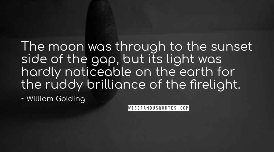 William Golding Quotes: The moon was through to the sunset side of the gap, but its light was hardly noticeable on the earth for the ruddy brilliance of the firelight.