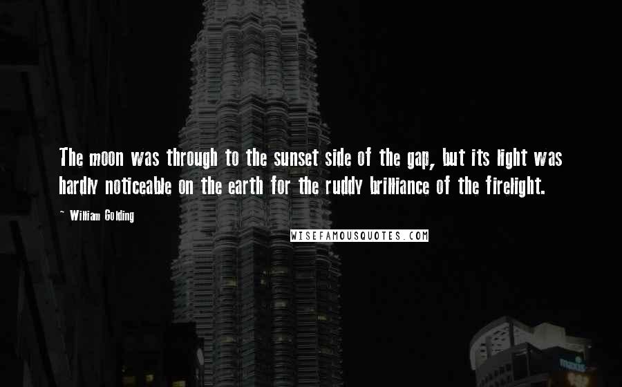 William Golding Quotes: The moon was through to the sunset side of the gap, but its light was hardly noticeable on the earth for the ruddy brilliance of the firelight.