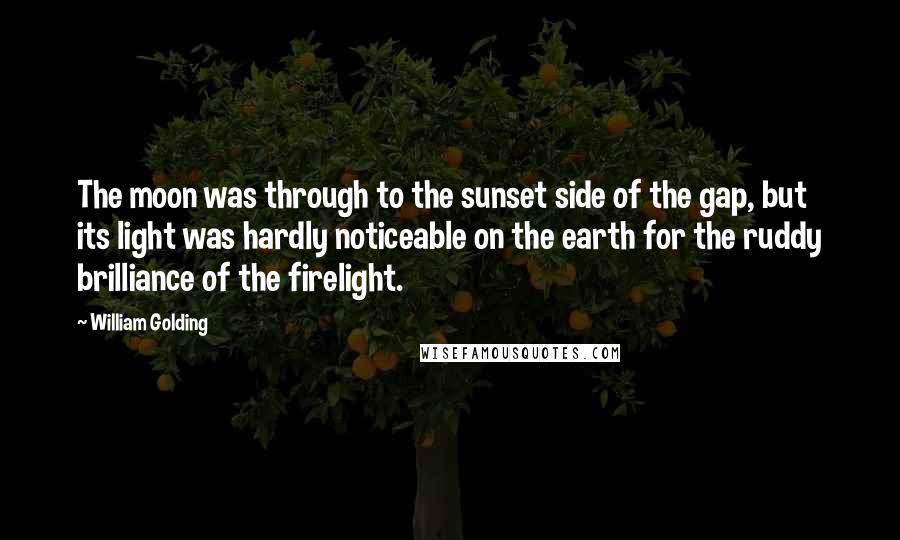 William Golding Quotes: The moon was through to the sunset side of the gap, but its light was hardly noticeable on the earth for the ruddy brilliance of the firelight.