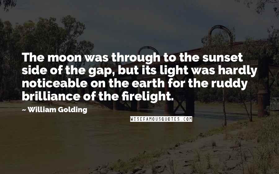 William Golding Quotes: The moon was through to the sunset side of the gap, but its light was hardly noticeable on the earth for the ruddy brilliance of the firelight.