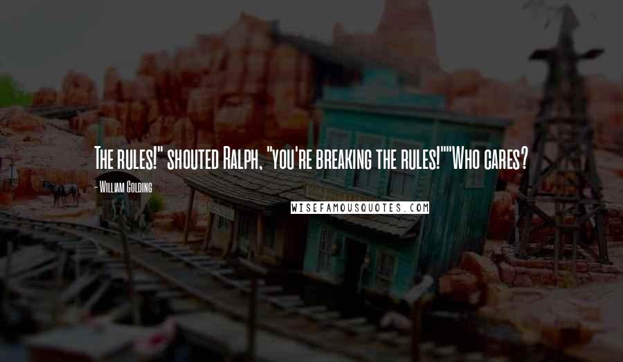 William Golding Quotes: The rules!" shouted Ralph, "you're breaking the rules!""Who cares?