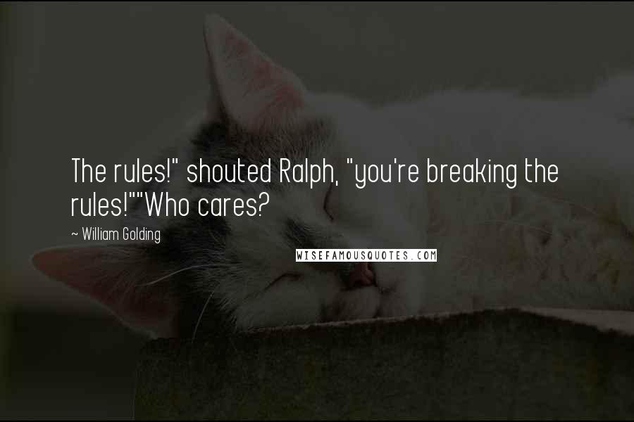 William Golding Quotes: The rules!" shouted Ralph, "you're breaking the rules!""Who cares?