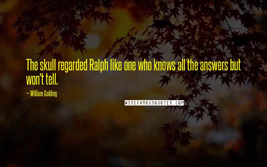 William Golding Quotes: The skull regarded Ralph like one who knows all the answers but won't tell.