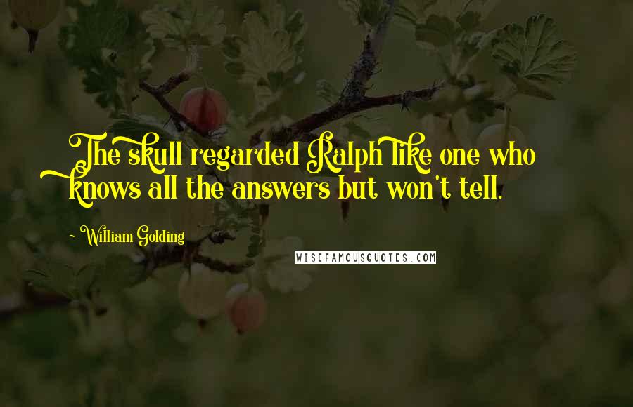 William Golding Quotes: The skull regarded Ralph like one who knows all the answers but won't tell.