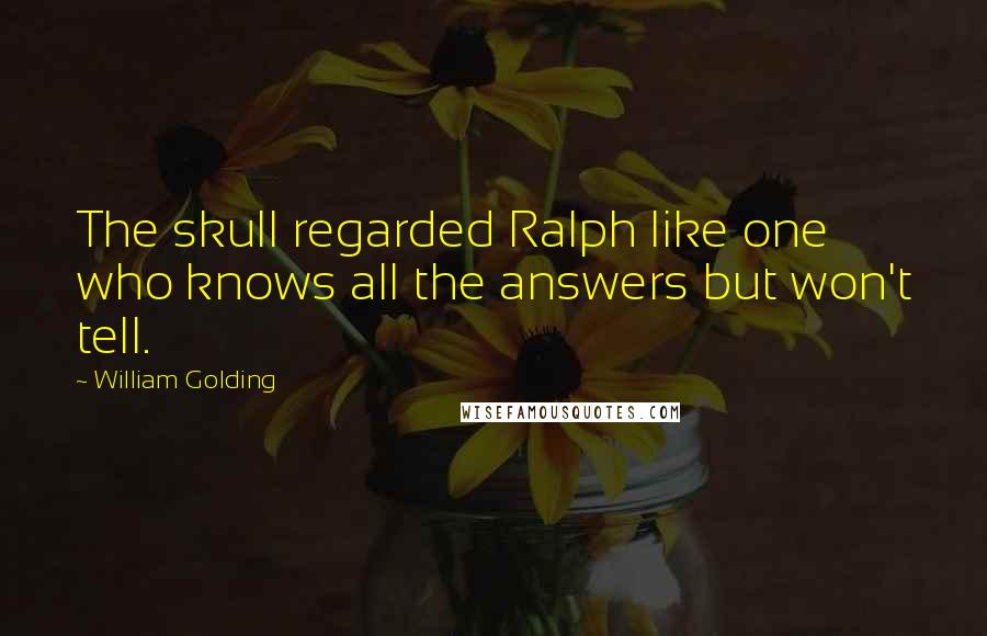 William Golding Quotes: The skull regarded Ralph like one who knows all the answers but won't tell.