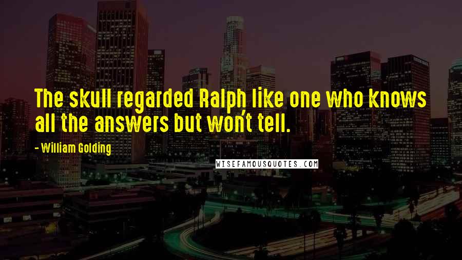 William Golding Quotes: The skull regarded Ralph like one who knows all the answers but won't tell.
