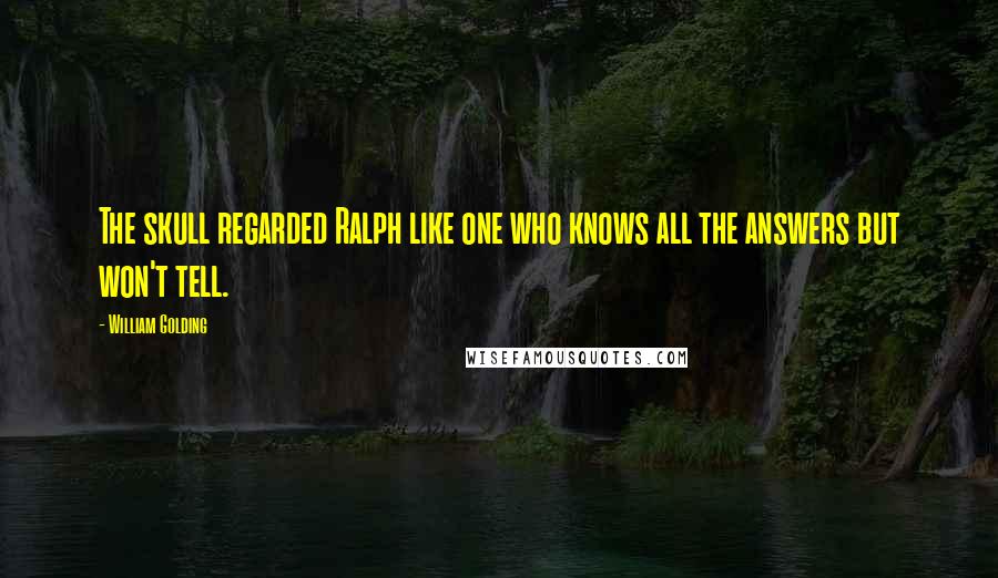 William Golding Quotes: The skull regarded Ralph like one who knows all the answers but won't tell.