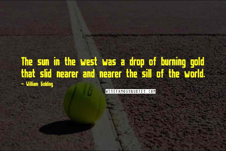 William Golding Quotes: The sun in the west was a drop of burning gold that slid nearer and nearer the sill of the world.