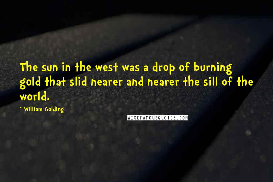 William Golding Quotes: The sun in the west was a drop of burning gold that slid nearer and nearer the sill of the world.