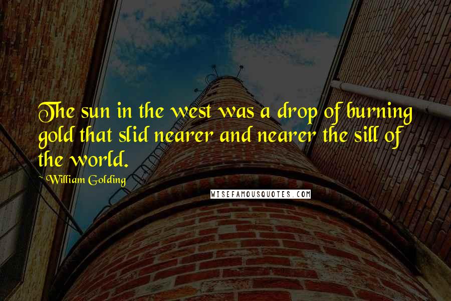 William Golding Quotes: The sun in the west was a drop of burning gold that slid nearer and nearer the sill of the world.