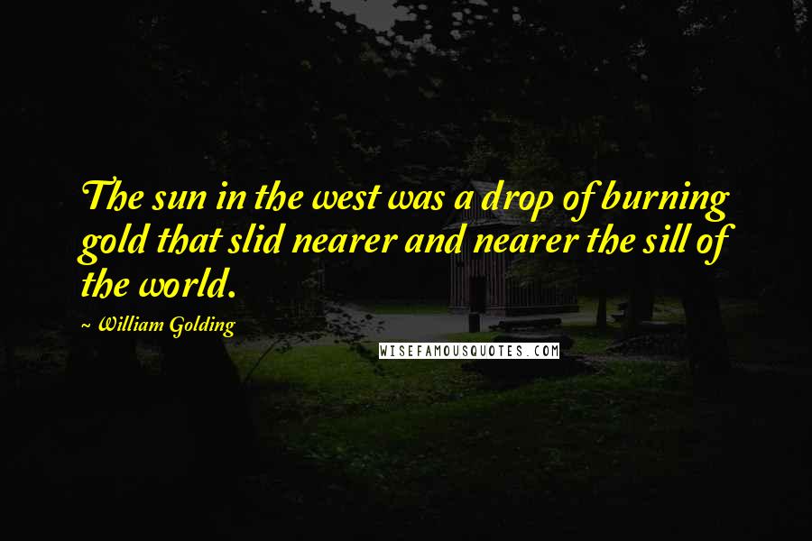 William Golding Quotes: The sun in the west was a drop of burning gold that slid nearer and nearer the sill of the world.