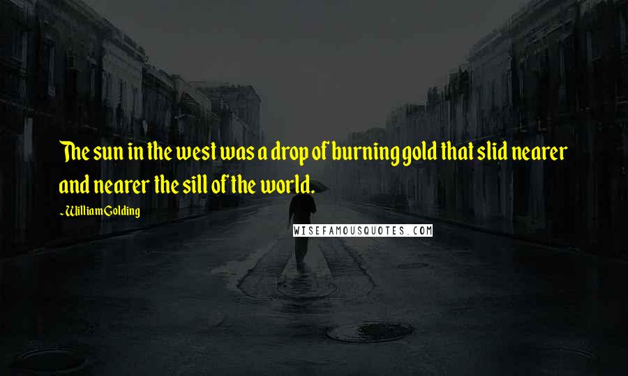 William Golding Quotes: The sun in the west was a drop of burning gold that slid nearer and nearer the sill of the world.