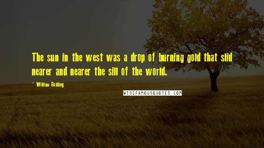 William Golding Quotes: The sun in the west was a drop of burning gold that slid nearer and nearer the sill of the world.