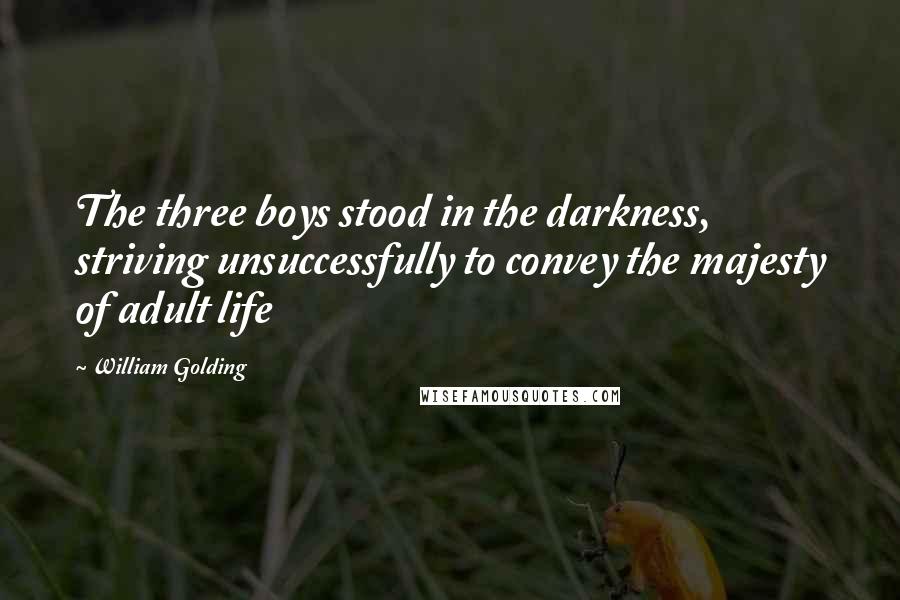 William Golding Quotes: The three boys stood in the darkness, striving unsuccessfully to convey the majesty of adult life