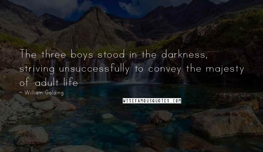 William Golding Quotes: The three boys stood in the darkness, striving unsuccessfully to convey the majesty of adult life