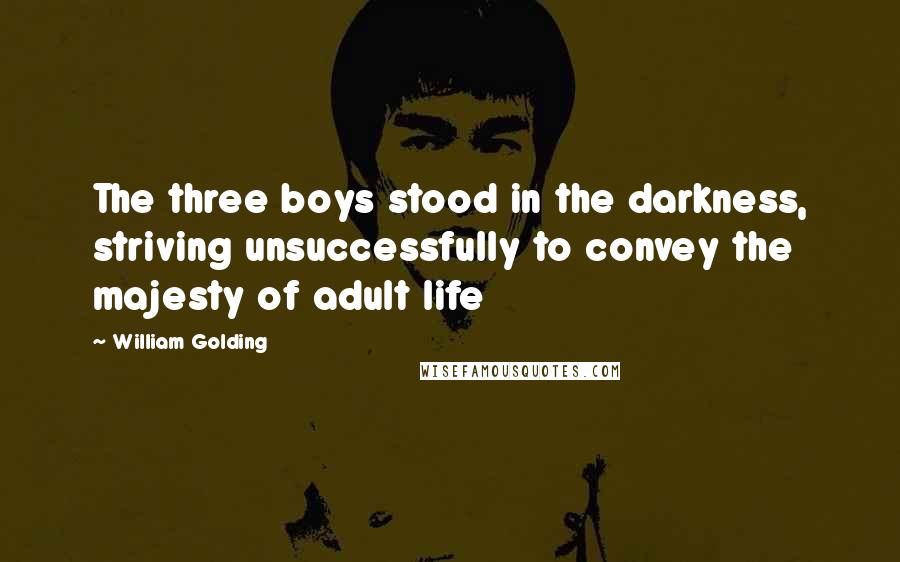 William Golding Quotes: The three boys stood in the darkness, striving unsuccessfully to convey the majesty of adult life