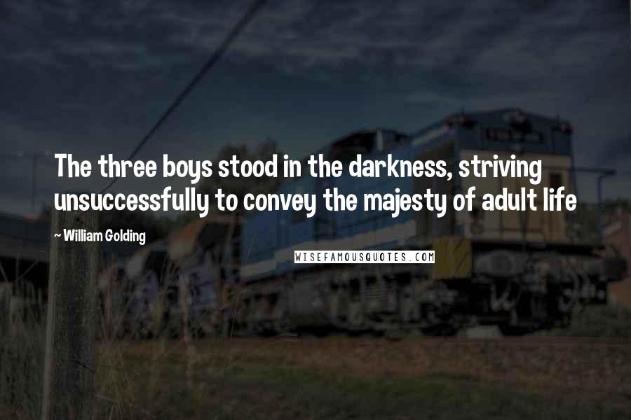 William Golding Quotes: The three boys stood in the darkness, striving unsuccessfully to convey the majesty of adult life