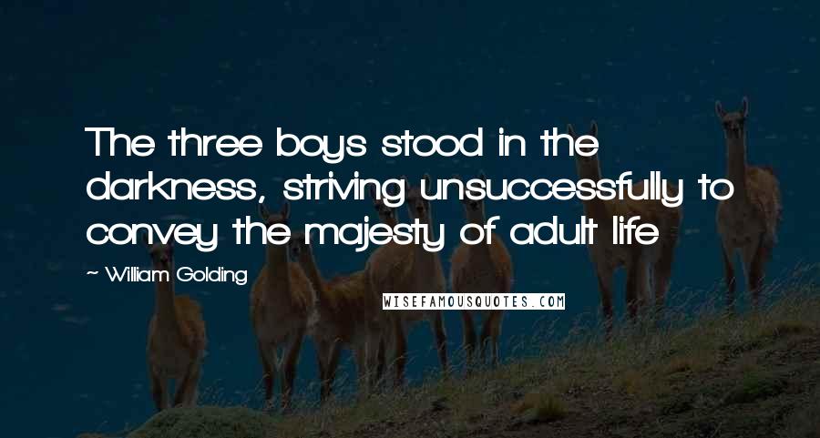 William Golding Quotes: The three boys stood in the darkness, striving unsuccessfully to convey the majesty of adult life