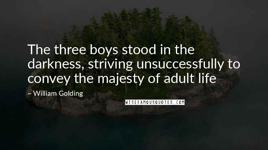 William Golding Quotes: The three boys stood in the darkness, striving unsuccessfully to convey the majesty of adult life