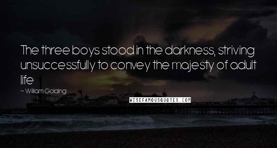 William Golding Quotes: The three boys stood in the darkness, striving unsuccessfully to convey the majesty of adult life