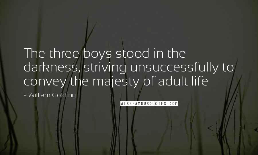 William Golding Quotes: The three boys stood in the darkness, striving unsuccessfully to convey the majesty of adult life