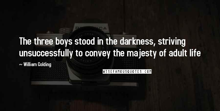 William Golding Quotes: The three boys stood in the darkness, striving unsuccessfully to convey the majesty of adult life