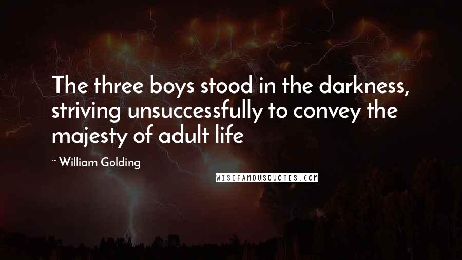 William Golding Quotes: The three boys stood in the darkness, striving unsuccessfully to convey the majesty of adult life