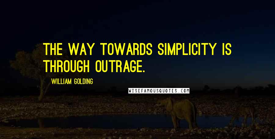 William Golding Quotes: The way towards simplicity is through outrage.