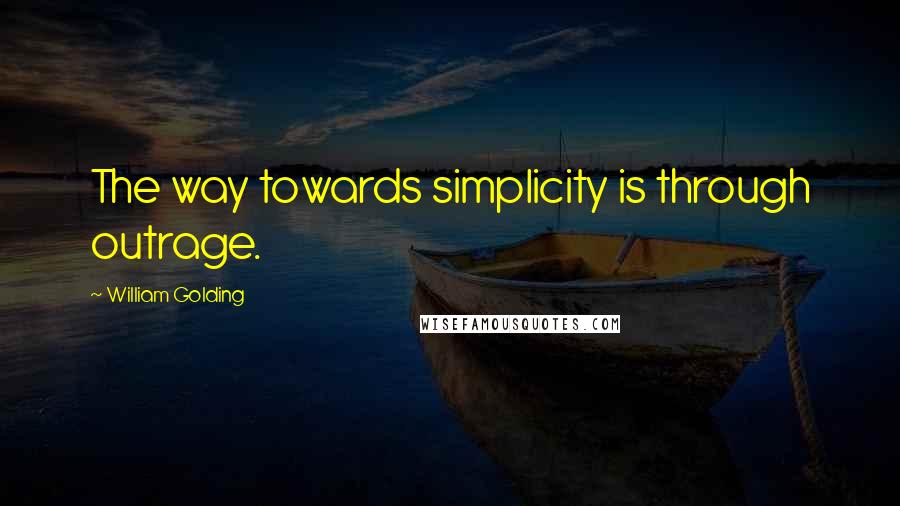 William Golding Quotes: The way towards simplicity is through outrage.