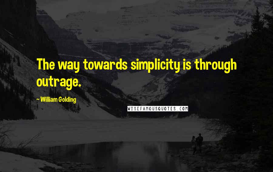 William Golding Quotes: The way towards simplicity is through outrage.