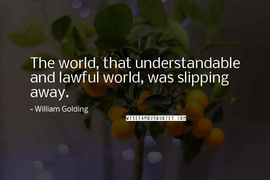 William Golding Quotes: The world, that understandable and lawful world, was slipping away.
