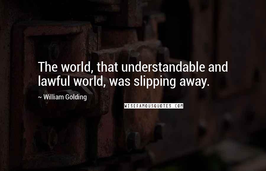 William Golding Quotes: The world, that understandable and lawful world, was slipping away.