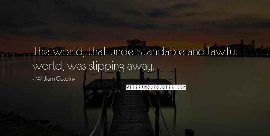 William Golding Quotes: The world, that understandable and lawful world, was slipping away.
