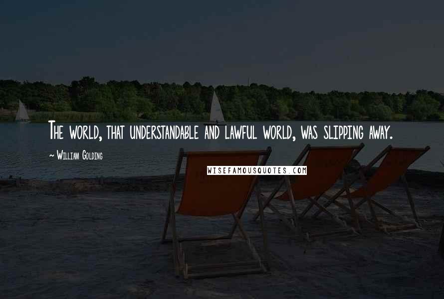 William Golding Quotes: The world, that understandable and lawful world, was slipping away.