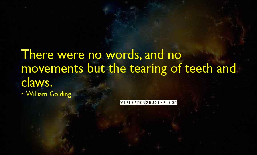 William Golding Quotes: There were no words, and no movements but the tearing of teeth and claws.