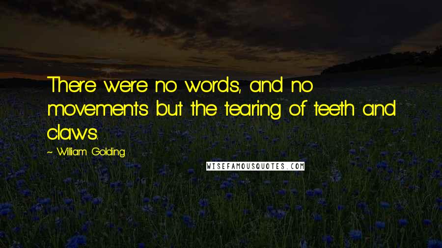 William Golding Quotes: There were no words, and no movements but the tearing of teeth and claws.