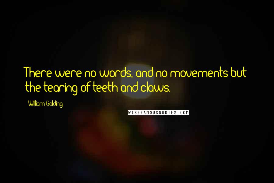 William Golding Quotes: There were no words, and no movements but the tearing of teeth and claws.