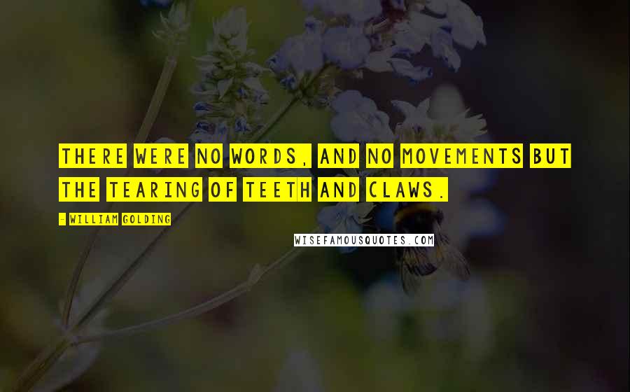 William Golding Quotes: There were no words, and no movements but the tearing of teeth and claws.