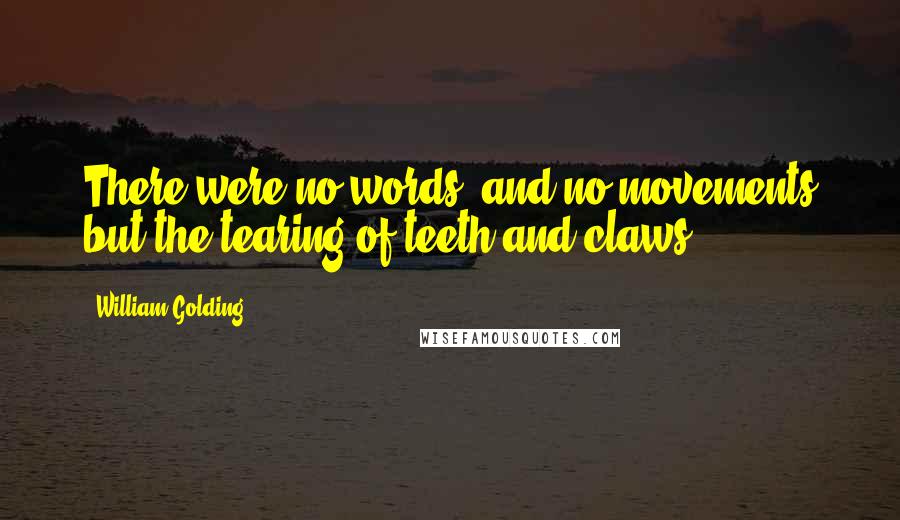 William Golding Quotes: There were no words, and no movements but the tearing of teeth and claws.