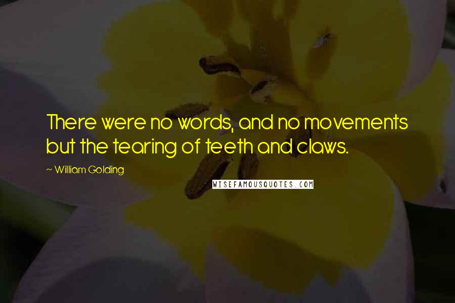 William Golding Quotes: There were no words, and no movements but the tearing of teeth and claws.