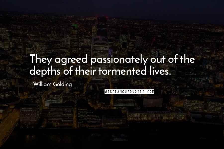 William Golding Quotes: They agreed passionately out of the depths of their tormented lives.