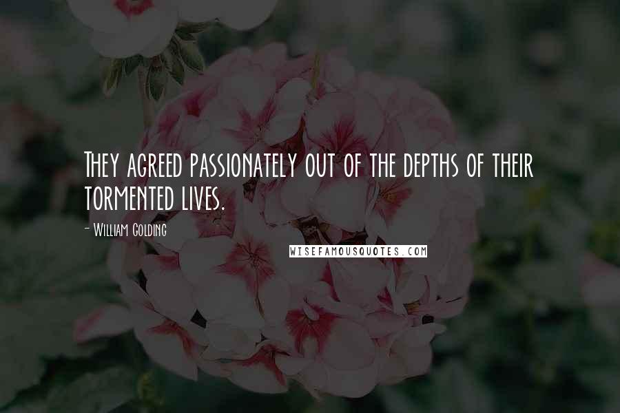 William Golding Quotes: They agreed passionately out of the depths of their tormented lives.