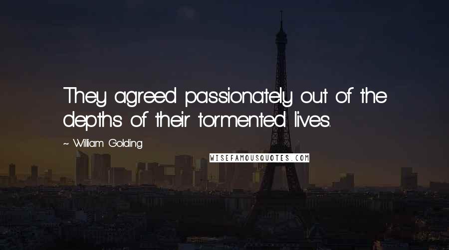 William Golding Quotes: They agreed passionately out of the depths of their tormented lives.