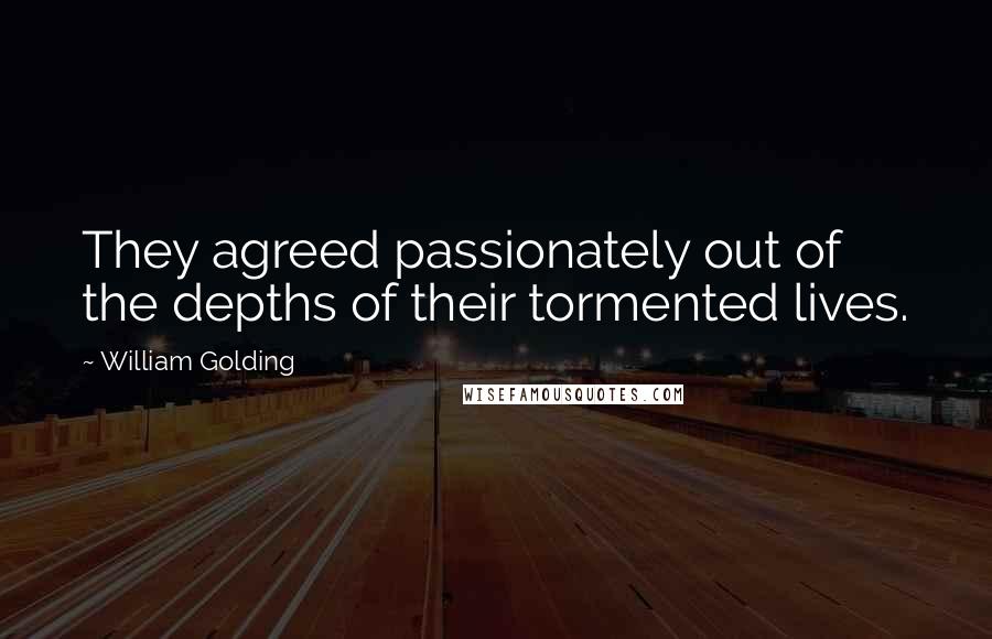 William Golding Quotes: They agreed passionately out of the depths of their tormented lives.