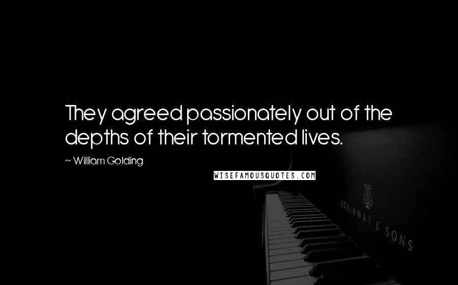 William Golding Quotes: They agreed passionately out of the depths of their tormented lives.