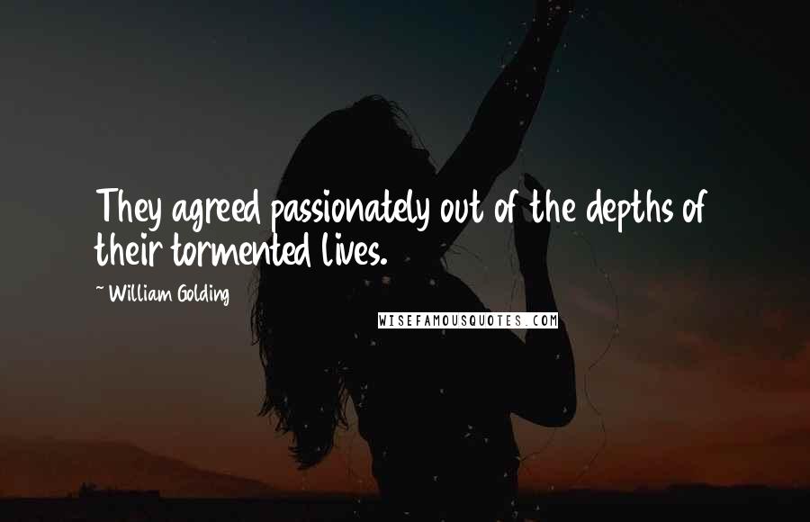 William Golding Quotes: They agreed passionately out of the depths of their tormented lives.