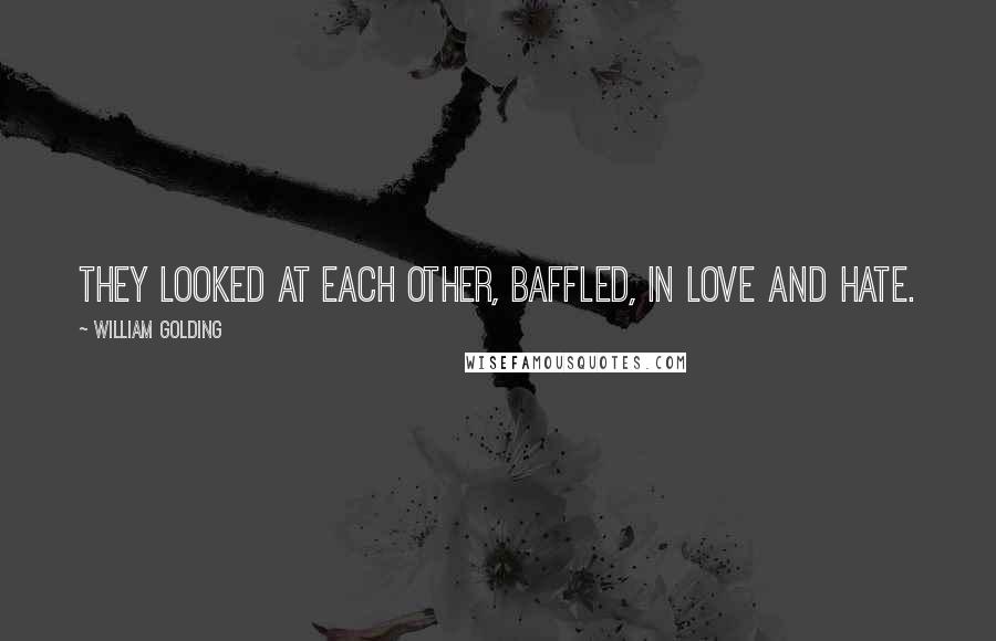 William Golding Quotes: They looked at each other, baffled, in love and hate.