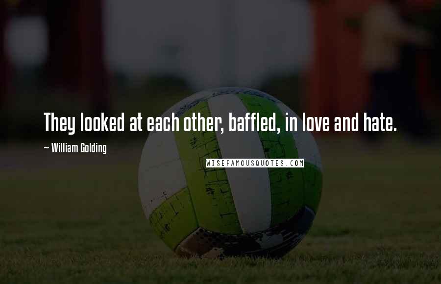 William Golding Quotes: They looked at each other, baffled, in love and hate.